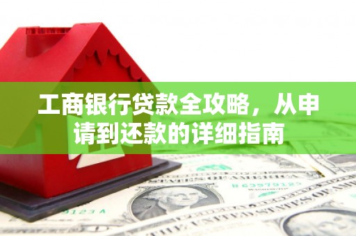 庄浪工商银行贷款全攻略，从申请到还款的详细指南