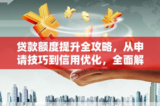 庄浪贷款额度提升全攻略，从申请技巧到信用优化，全面解析