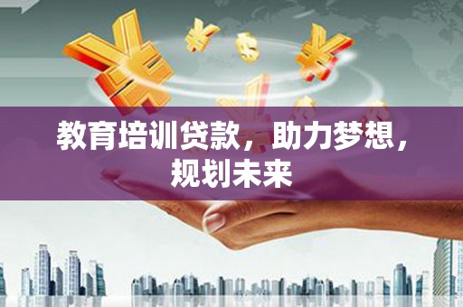 庄浪教育培训贷款，助力梦想，规划未来