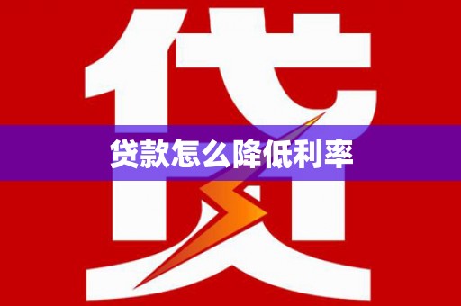 庄浪贷款怎么降低利率