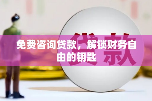 庄浪免费咨询贷款，解锁财务自由的钥匙