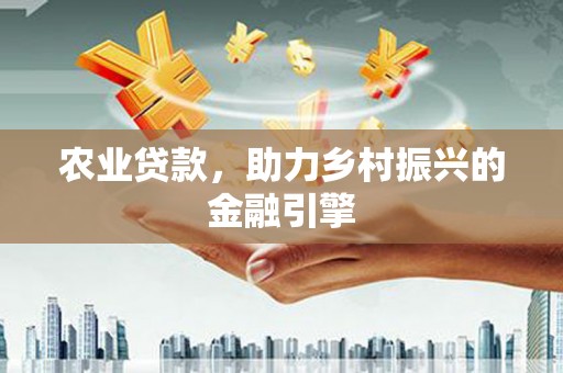 庄浪农业贷款，助力乡村振兴的金融引擎