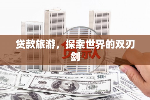 庄浪贷款旅游，探索世界的双刃剑