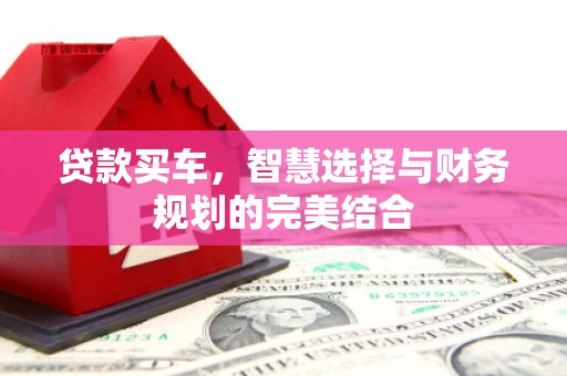庄浪贷款买车，智慧选择与财务规划的完美结合