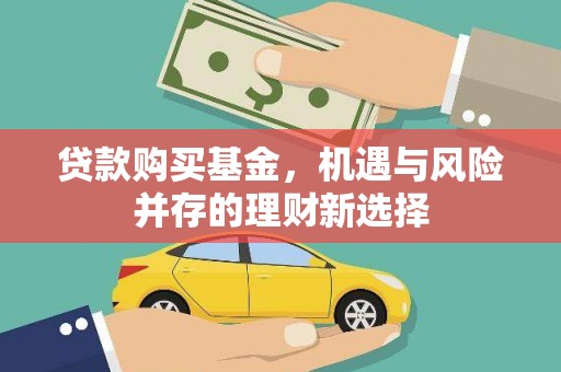 庄浪贷款购买基金，机遇与风险并存的理财新选择