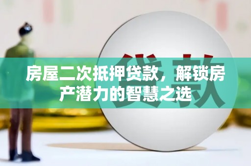 庄浪房屋二次抵押贷款，解锁房产潜力的智慧之选