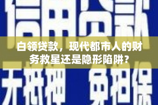 庄浪白领贷款，现代都市人的财务救星还是隐形陷阱？