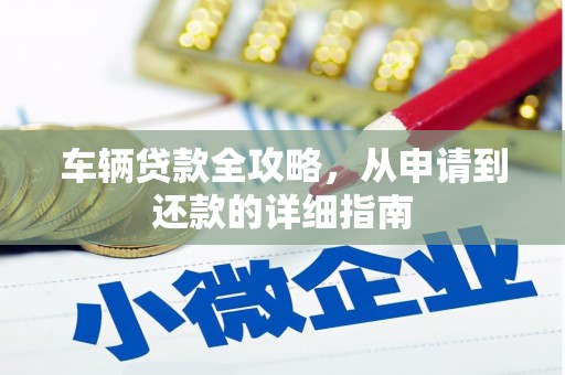 庄浪车辆贷款全攻略,从申请到还款的详细指南 庄浪车辆贷款全攻略,从申请到还款的详细指南