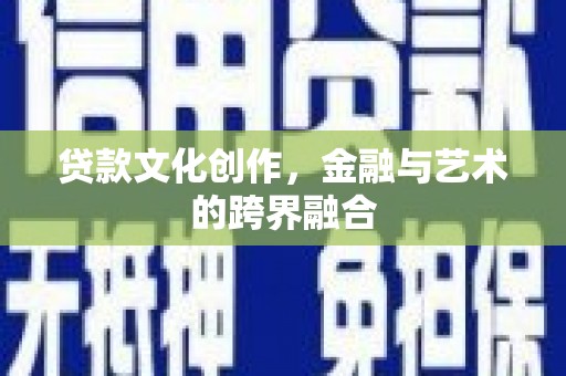 庄浪贷款文化创作，金融与艺术的跨界融合