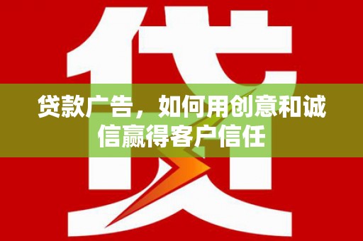 庄浪贷款广告，如何用创意和诚信赢得客户信任