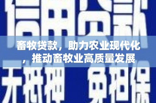 庄浪畜牧贷款，助力农业现代化，推动畜牧业高质量发展