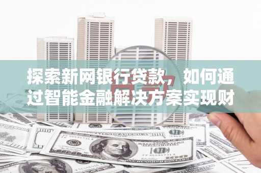 庄浪探索新网银行贷款，如何通过智能金融解决方案实现财富增长