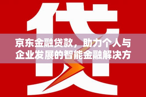 庄浪京东金融贷款，助力个人与企业发展的智能金融解决方案