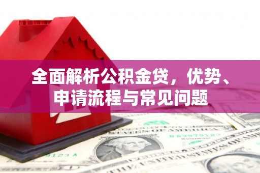 庄浪全面解析公积金贷，优势、申请流程与常见问题