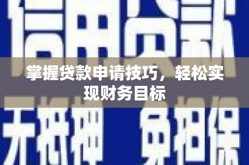 庄浪掌握贷款申请技巧，轻松实现财务目标