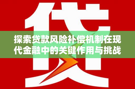 庄浪探索贷款风险补偿机制在现代金融中的关键作用与挑战