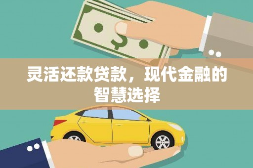 庄浪灵活还款贷款，现代金融的智慧选择