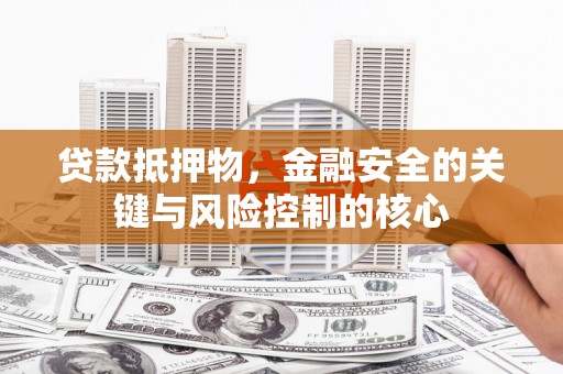 庄浪贷款抵押物，金融安全的关键与风险控制的核心