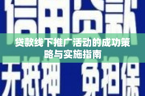 庄浪贷款线下推广活动的成功策略与实施指南