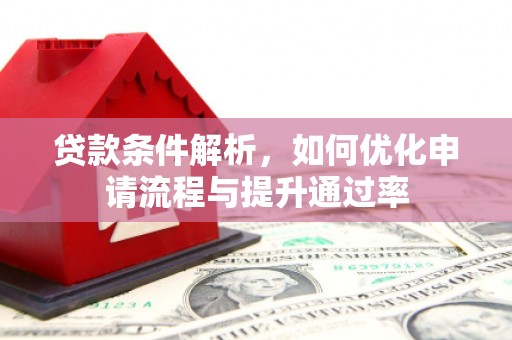 庄浪贷款条件解析，如何优化申请流程与提升通过率