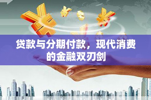 庄浪贷款与分期付款，现代消费的金融双刃剑