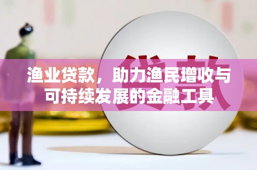 庄浪渔业贷款，助力渔民增收与可持续发展的金融工具