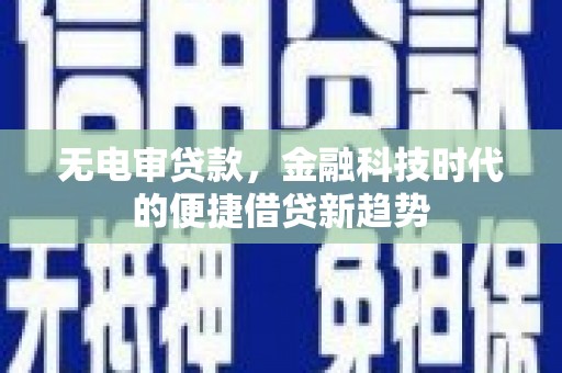 庄浪无电审贷款，金融科技时代的便捷借贷新趋势