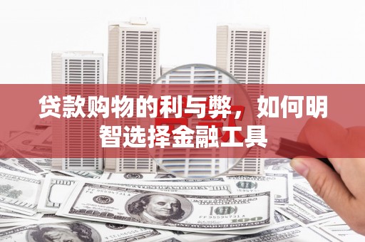 庄浪贷款购物的利与弊，如何明智选择金融工具