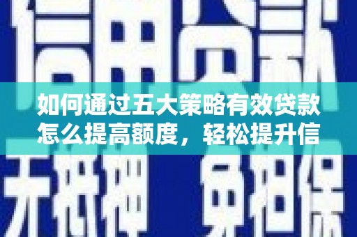 庄浪如何通过五大策略有效贷款怎么提高额度，轻松提升信用价值