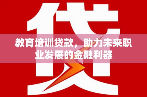 庄浪教育培训贷款，助力未来职业发展的金融利器