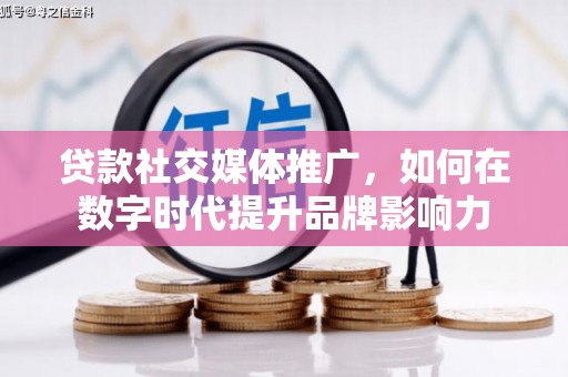 庄浪贷款社交媒体推广，如何在数字时代提升品牌影响力