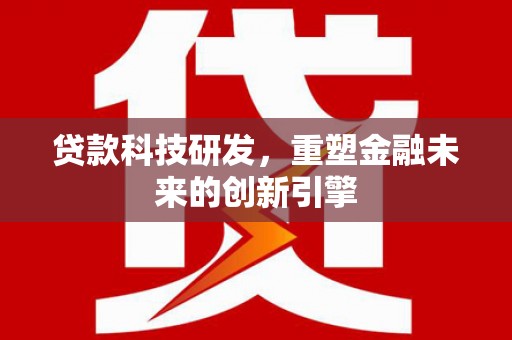 庄浪贷款科技研发，重塑金融未来的创新引擎