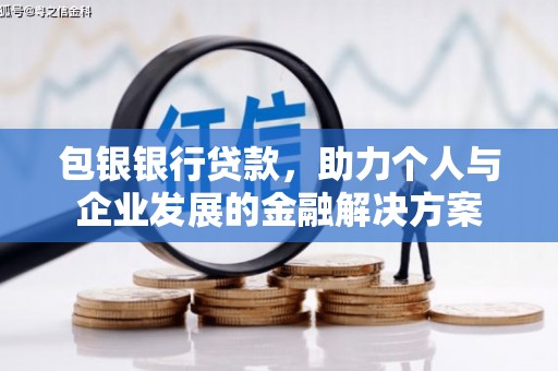 庄浪包银银行贷款，助力个人与企业发展的金融解决方案
