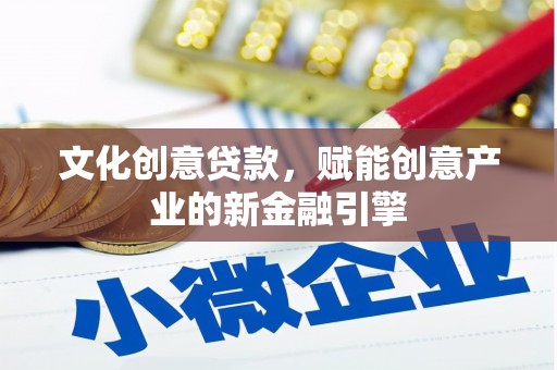 庄浪文化创意贷款，赋能创意产业的新金融引擎