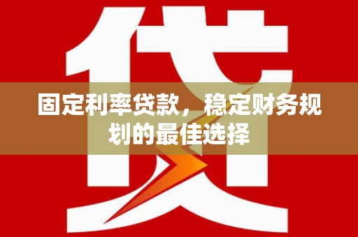 庄浪固定利率贷款，稳定财务规划的最佳选择