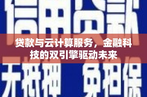 庄浪贷款与云计算服务，金融科技的双引擎驱动未来