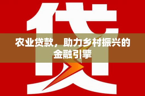 庄浪农业贷款，助力乡村振兴的金融引擎