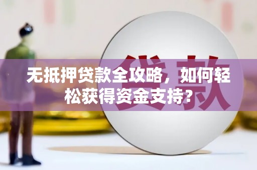 庄浪无抵押贷款全攻略，如何轻松获得资金支持？