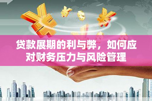 庄浪贷款展期的利与弊，如何应对财务压力与风险管理
