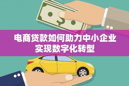 庄浪电商贷款如何助力中小企业实现数字化转型