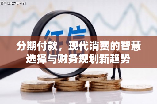 庄浪分期付款，现代消费的智慧选择与财务规划新趋势