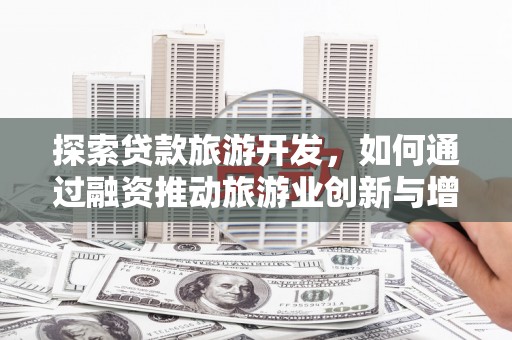 庄浪探索贷款旅游开发，如何通过融资推动旅游业创新与增长