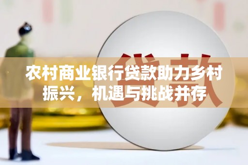 庄浪农村商业银行贷款助力乡村振兴，机遇与挑战并存