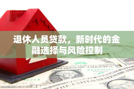 庄浪退休人员贷款，新时代的金融选择与风险控制