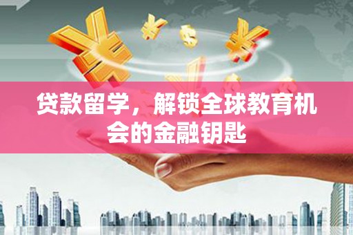 庄浪贷款留学，解锁全球教育机会的金融钥匙