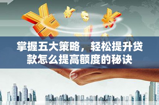 庄浪掌握五大策略，轻松提升贷款怎么提高额度的秘诀