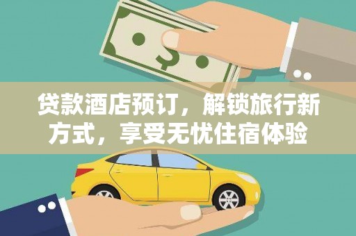 庄浪贷款酒店预订，解锁旅行新方式，享受无忧住宿体验