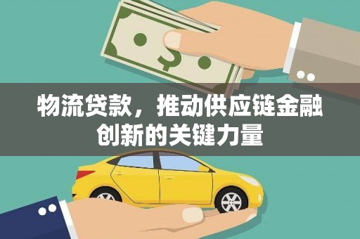 庄浪物流贷款，推动供应链金融创新的关键力量