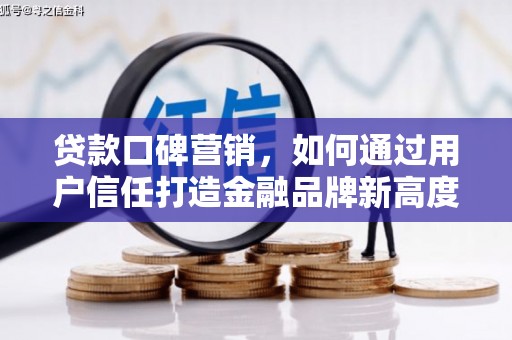 庄浪贷款口碑营销，如何通过用户信任打造金融品牌新高度