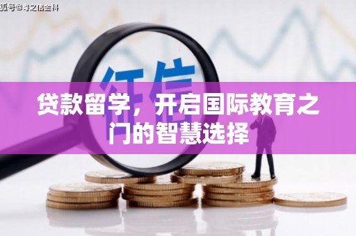 庄浪贷款留学，开启国际教育之门的智慧选择